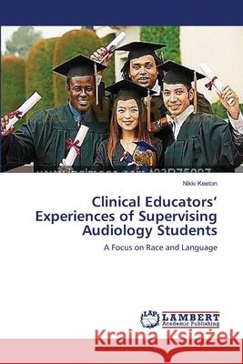 Clinical Educators' Experiences of Supervising Audiology Students Keeton, Nikki 9783659542831 LAP Lambert Academic Publishing - książka