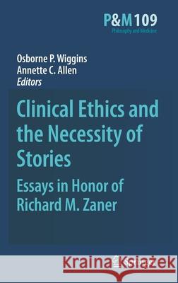 Clinical Ethics and the Necessity of Stories: Essays in Honor of Richard M. Zaner Osborne P. Wiggins, Annette C. Allen 9789048191895 Springer - książka