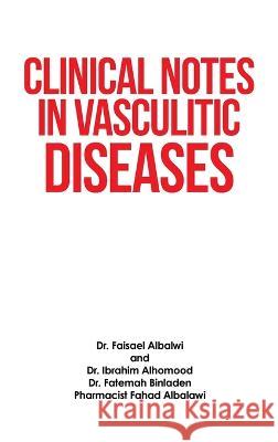 Clinical Notes in Vasculitic Diseases Dr Faisael Albalwi, Dr Ibrahim Alhomood, Dr Fatemah Binladen 9781698712345 Trafford Publishing - książka