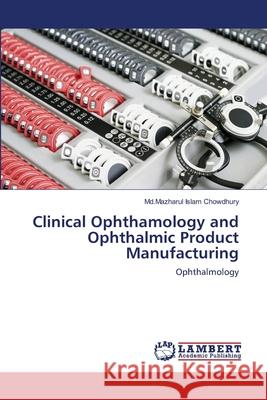 Clinical Ophthamology and Ophthalmic Product Manufacturing MD Mazharul Islam Chowdhury 9783659499524 LAP Lambert Academic Publishing - książka