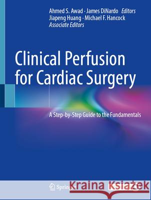 Clinical Perfusion for Cardiac Surgery: A Step-By-Step Guide to the Fundamentals Ahmed S. Awad James Dinardo Jiapeng Huang 9783031911620 Springer - książka