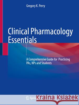 Clinical Pharmacology Essentials: A Comprehensive Guide for Practicing Pas, Nps and Students Gregory K. Perry 9783032171528 Springer - książka