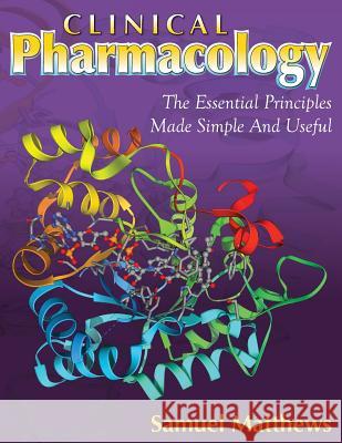Clinical Pharmacology: The Essential Principles Made Simple And Useful Matthews, Samuel 9780615964973 Aiew Publishing - książka