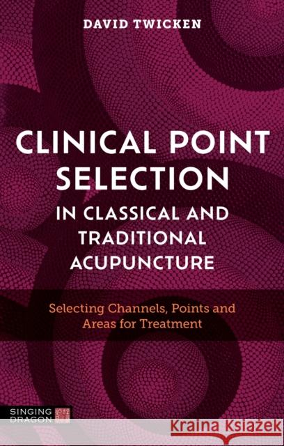 Clinical Point Selection: Classical, Traditional and Twicken Style Acupuncture David Twicken 9781805012061 Singing Dragon - książka