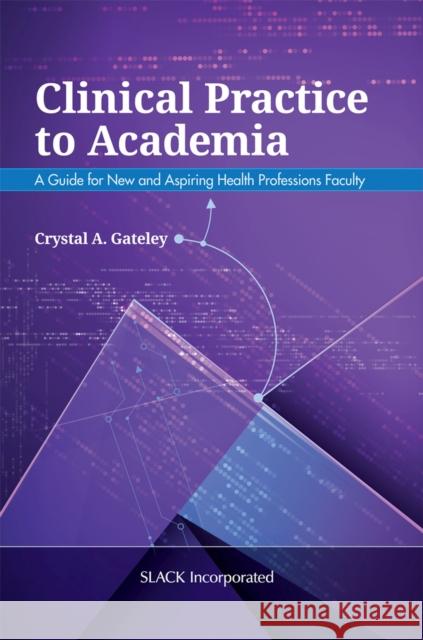 Clinical Practice to Academia: A Guide for New and Aspiring Health Professions Faculty C. Gateley 9781630914363 Slack - książka