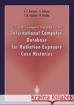 Clinical Pre Computer Proforma for the International Computer Database for Radiation Exposure Case Histories Alexander E. Baranov Dirk Densow T. M. Fliedner 9783540575962 Springer-Verlag - książka