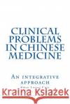 Clinical Problems in Chinese Medicine: An Integrative Approach Dr Kwan Leung Chia 9781530926008 Createspace Independent Publishing Platform