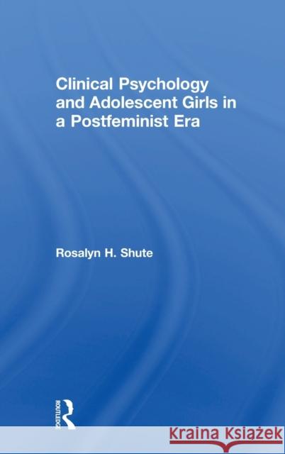 Clinical Psychology and Adolescent Girls in a Postfeminist Era Rosalyn H. Shute (Flinders University, Australia and Federation University, Australia) 9781138104686 Taylor & Francis Ltd - książka