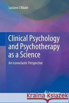 Clinical Psychology and Psychotherapy as a Science: An Iconoclastic Perspective L'Abate, Luciano 9781489997678 Springer - książka