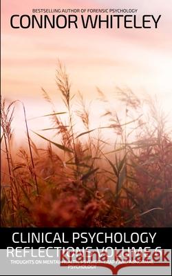 Clinical Psychology Reflections Volume 6: Thoughts On Mental Health, Psychotherapy and Abnormal Psychology Connor Whiteley 9781917722728 Cgd Publishing - książka