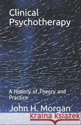 Clinical Psychotherapy: A History of Theory and Practice John H Morgan 9781556054976 Wyndham Hall Press - książka