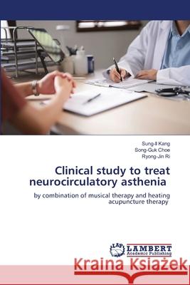 Clinical study to treat neurocirculatory asthenia Kang, Sung-Il, Choe, Song-Guk, Ri, Ryong-Jin 9786208451295 LAP Lambert Academic Publishing - książka