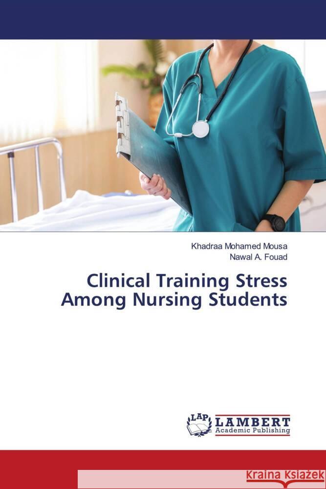 Clinical Training Stress Among Nursing Students Mohamed Mousa, Khadraa, Fouad, Nawal A. 9786206751403 LAP Lambert Academic Publishing - książka