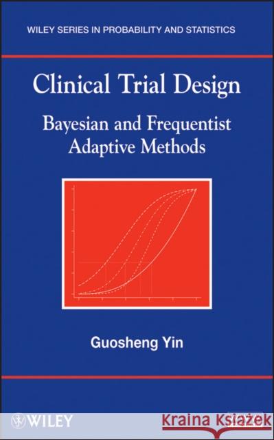 Clinical Trial Design: Bayesian and Frequentist Adaptive Methods Yin, Guosheng 9780470581711 Wiley Series in Probability and Statistics - książka