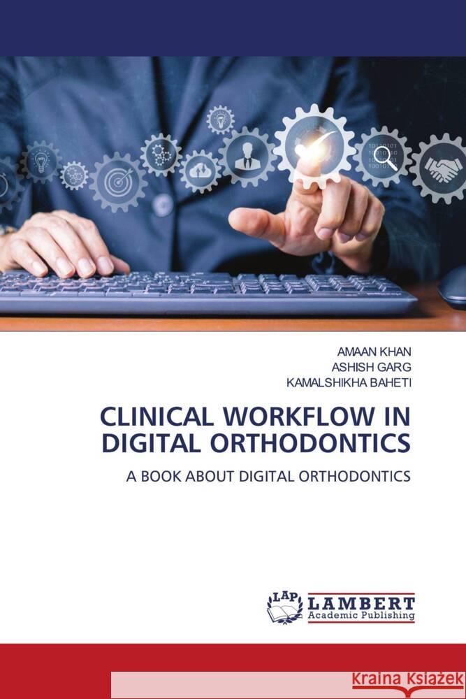 Clinical Workflow in Digital Orthodontics Amaan Khan Ashish Garg Kamalshikha Baheti 9786207477241 LAP Lambert Academic Publishing - książka