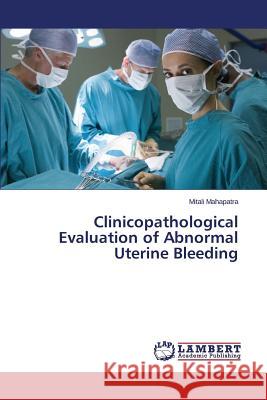 Clinicopathological Evaluation of Abnormal Uterine Bleeding Mahapatra Mitali 9783659694363 LAP Lambert Academic Publishing - książka