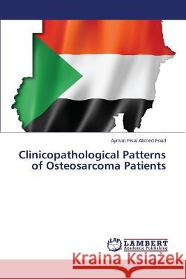 Clinicopathological Patterns of Osteosarcoma Patients Fisal Ahmed Foad Ayman 9783659606465 LAP Lambert Academic Publishing - książka