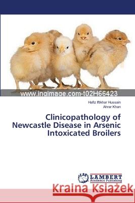 Clinicopathology of Newcastle Disease in Arsenic Intoxicated Broilers Hussain Hafiz Iftikhar                   Khan Ahrar 9783659504754 LAP Lambert Academic Publishing - książka