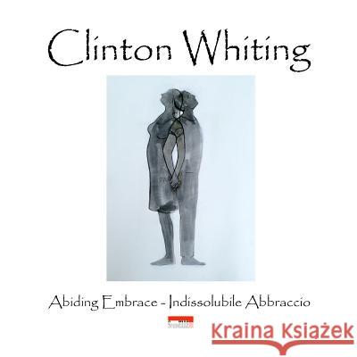 Clinton Whiting - Abiding Embrace / Indissolubile Abbraccio Domenico Cornacchione, Laura Giovanna Bevione 9780244631420 Lulu.com - książka