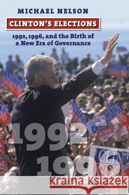 Clinton's Elections: 1992, 1996, and the Birth of a New Era of Governance Michael Nelson 9780700629176 University Press of Kansas - książka