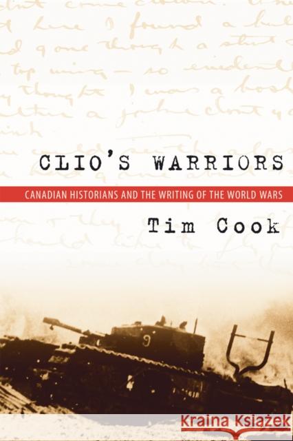 Clio's Warriors : Canadian Historians and the Writing of the World Wars Tim Cook 9780774812573 UBC Press - książka