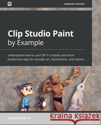 Clip Studio Paint by Example: Understand how to use CSP in a faster and more productive way for concept art, illustrations, and comics Ludovico Serra 9781800202726 Packt Publishing - książka