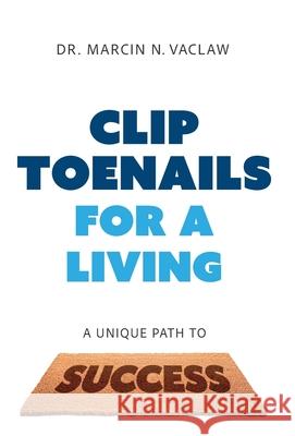 Clip Toenails for a Living: A Unique Path to Success Marcin N. Vaclaw 9781544549132 Lioncrest Publishing - książka