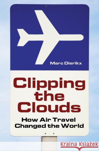 Clipping the Clouds: How Air Travel Changed the World Dierikx, Marc 9780275989101 Praeger Publishers - książka