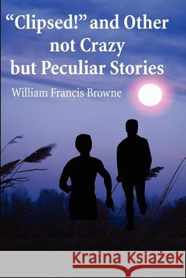 Clipsed! and Other Not Crazy But Peculia Stories William F. Browne 9780595206452 Writers Club Press - książka