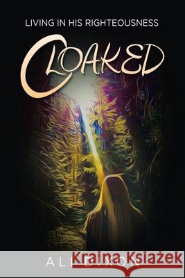 Cloaked: Living in His Righteousness Ali Dixon 9781973688365 WestBow Press - książka