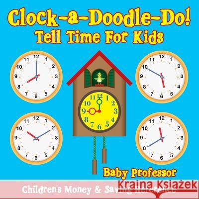 Clock-a-Doodle-Do! - Tell Time For Kids: Children's Money & Saving Reference Baby Professor 9781683263784 Baby Professor - książka