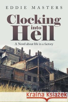 Clocking into Hell: A Novel About Life in a Factory Eddie Masters 9781669838685 Xlibris Us - książka