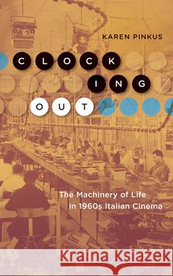 Clocking Out: The Machinery of Life in 1960s Italian Cinema Karen Pinkus 9781517908553 University of Minnesota Press - książka