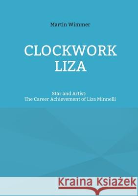 Clockwork Liza: Star and Artist: The Career Achievement of Liza Minnelli Martin Wimmer 9783754346242 Books on Demand - książka