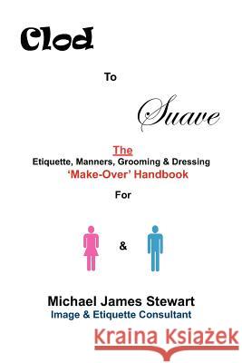 Clod to Suave: The Etiquette, Manners, Grooming & Dressing 'Make-Over' Handbook For Women & Men Stewart, Michael James 9781460982112 Createspace - książka