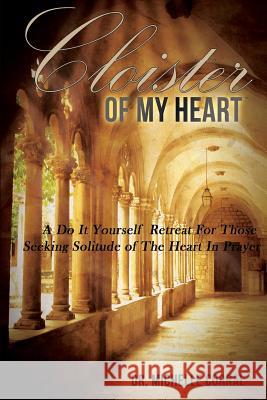 Cloister of My Heart: A Do It Yourself Retreat For Those Seeking Solitude of The Heart In Prayer Corral, Michelle 9780997586442 Chesed Publications - książka