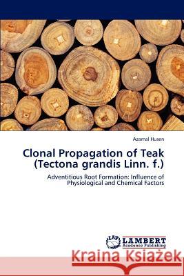 Clonal Propagation of Teak (Tectona grandis Linn. f.) : Adventitious Root Formation: Influence of Physiological and Chemical Factors Azamal Husen 9783659172052 LAP Lambert Academic Publishing - książka