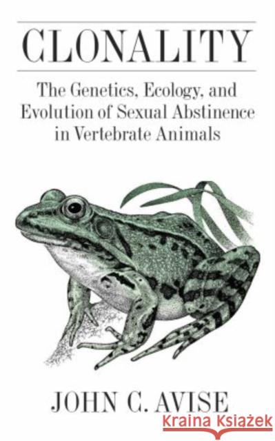 Clonality: The Genetics, Ecology, and Evolution of Sexual Abstinence in Vertebrate Animals Avise, John 9780195369670 Oxford University Press, USA - książka