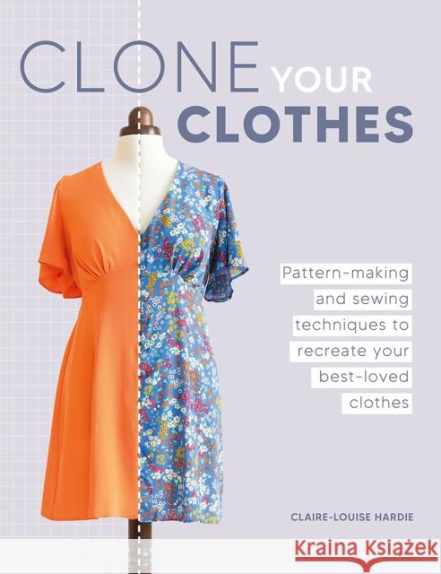 Clone Your Clothes: Pattern-Making and Sewing Techniques to Recreate Your Best-Loved Clothes Claire-Louise Hardie 9781446312759 David & Charles - książka