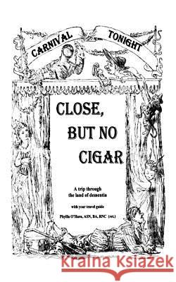 Close, But No Cigar: A Trip Through the Land of Dementia O'Hara, Phyllis 9781425985813 Authorhouse - książka