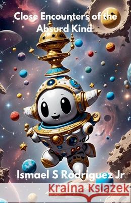 Close Encounters of the Absurd Kind Ismael S Rodriguez, Jr 9798224060702 Ismael Rodriguez - książka