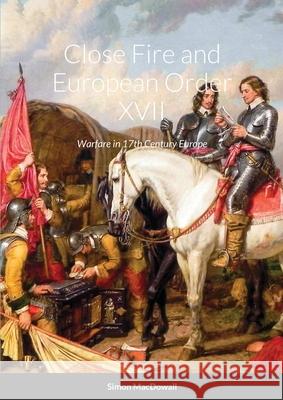 Close Fire and European Order XVII: Warfare in 17th Century Europe Simon Macdowall 9781326313401 Lulu.com - książka