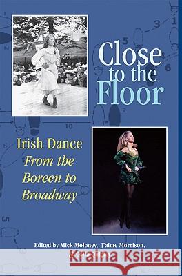 Close to the Floor: Irish Dance from the Boreen to Broadway Moloney, Mick 9780981492445 University of Wisconsin Press - książka