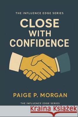 Close with Confidence: Ethical Techniques to Turn Conversations into Commitments Morgan, Paige P. 9798262194582 Independently Published - książka