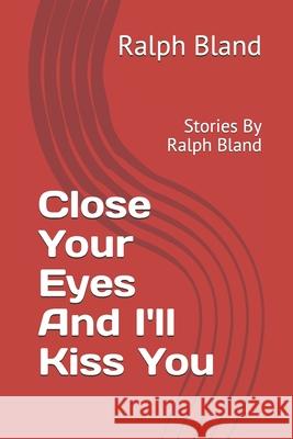 Close Your Eyes And I'll Kiss You: Stories By Ralph Bland Ralph Bland 9781729033326 Independently Published - książka