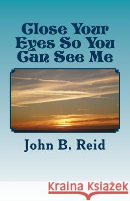 Close Your Eyes So You Can See Me John B. Reid 9781537422459 Createspace Independent Publishing Platform - książka