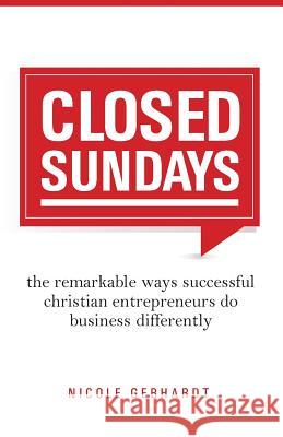 Closed Sundays: The Remarkable Ways Successful Christian Entrepreneurs Do Business Differently Nicole Gebhardt 9781508503200 Createspace - książka