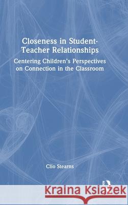 Closeness in Student-Teacher Relationships: Centering Children’s Perspectives on Connection in the Classroom Clio Stearns 9781032998626 Routledge - książka