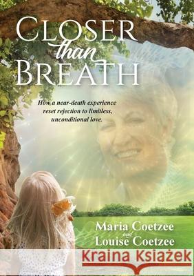 Closer than Breath: How a near-death experience reset rejection to limitless, unconditional love. Louise Coetzee Maria Coetzee 9780645349702 Louise Coetzee - książka