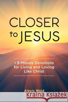 Closer to Jesus: 5-Minute Devotions for Living and Loving Like Christ Alexis Waid 9781685396466 Rockridge Press - książka